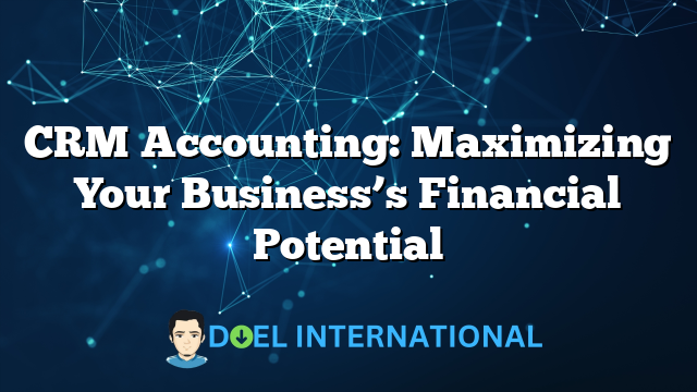 CRM Accounting: Maximizing Your Business’s Financial Potential