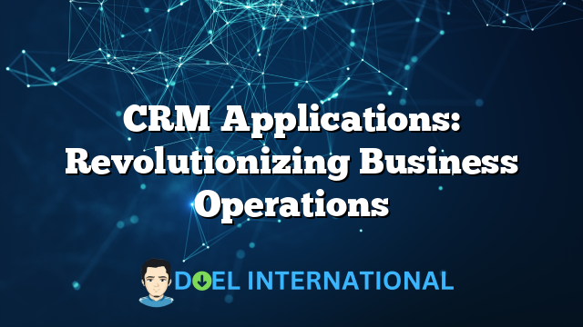 CRM Applications: Revolutionizing Business Operations