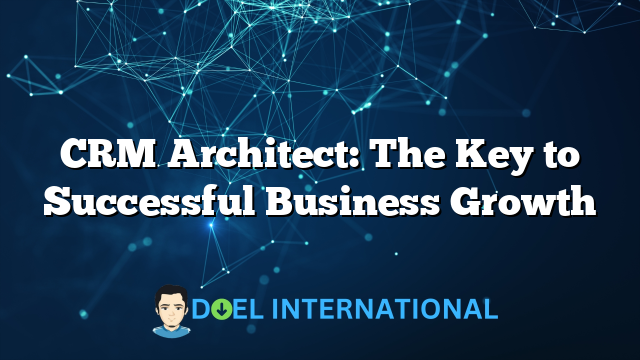 CRM Architect: The Key to Successful Business Growth