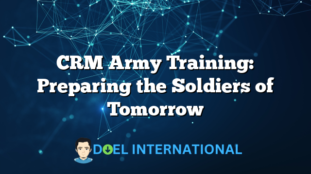 CRM Army Training: Preparing the Soldiers of Tomorrow