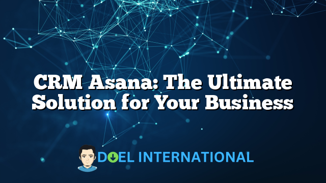 CRM Asana: The Ultimate Solution for Your Business