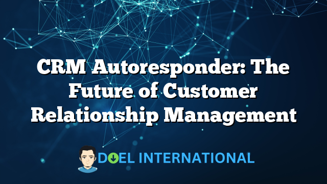 CRM Autoresponder: The Future of Customer Relationship Management