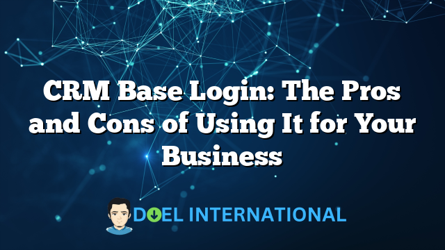 CRM Base Login: The Pros and Cons of Using It for Your Business