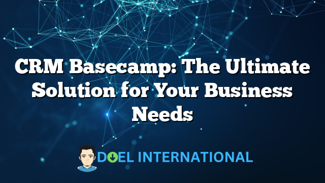 CRM Basecamp: The Ultimate Solution for Your Business Needs