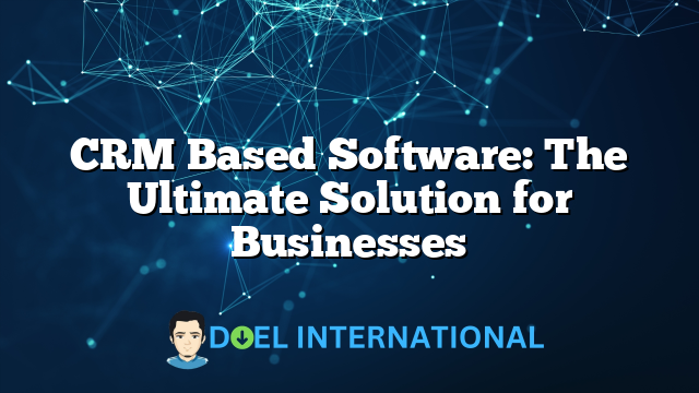 CRM Based Software: The Ultimate Solution for Businesses