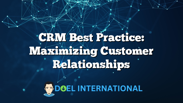 CRM Best Practice: Maximizing Customer Relationships