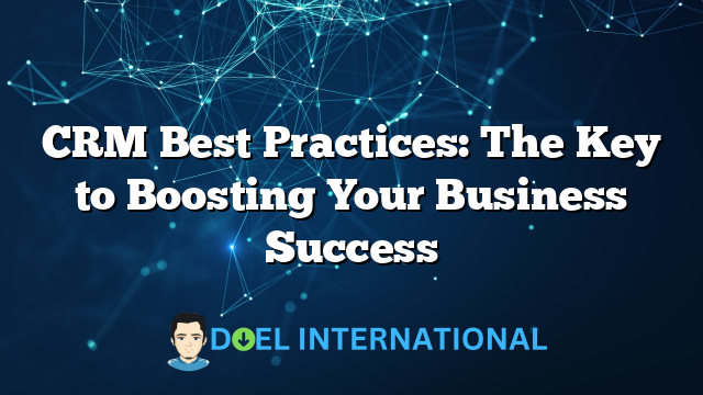 CRM Best Practices: The Key to Boosting Your Business Success