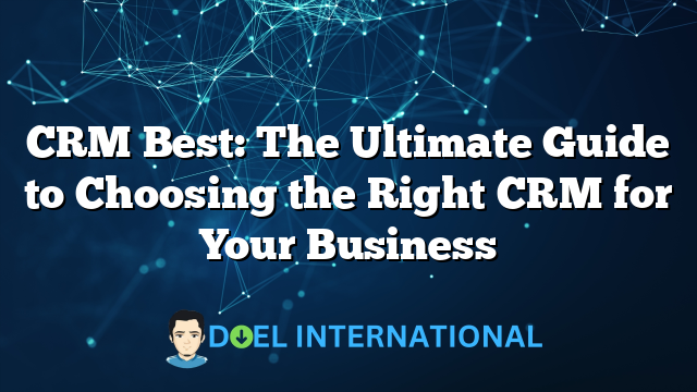 CRM Best: The Ultimate Guide to Choosing the Right CRM for Your Business