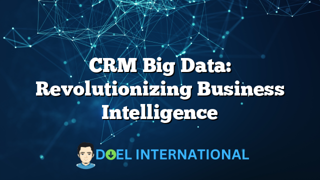 CRM Big Data: Revolutionizing Business Intelligence