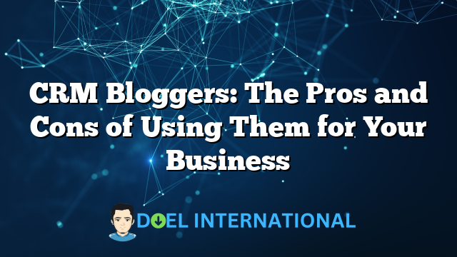 CRM Bloggers: The Pros and Cons of Using Them for Your Business