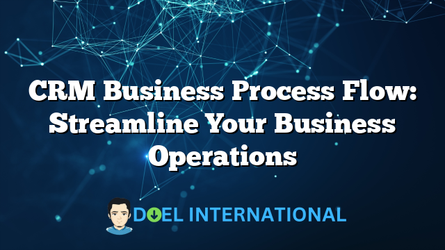 CRM Business Process Flow: Streamline Your Business Operations