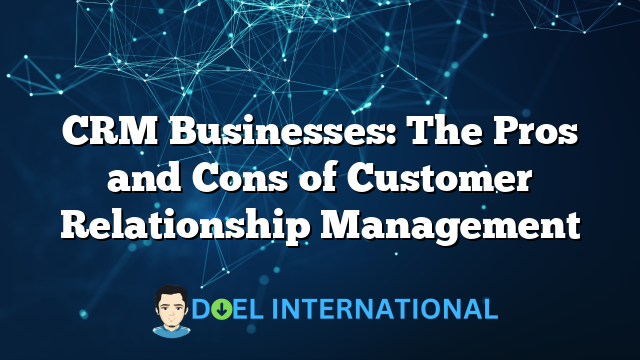 CRM Businesses: The Pros and Cons of Customer Relationship Management