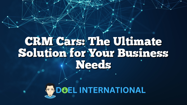 CRM Cars: The Ultimate Solution for Your Business Needs