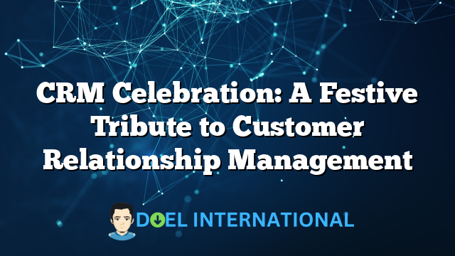 CRM Celebration: A Festive Tribute to Customer Relationship Management