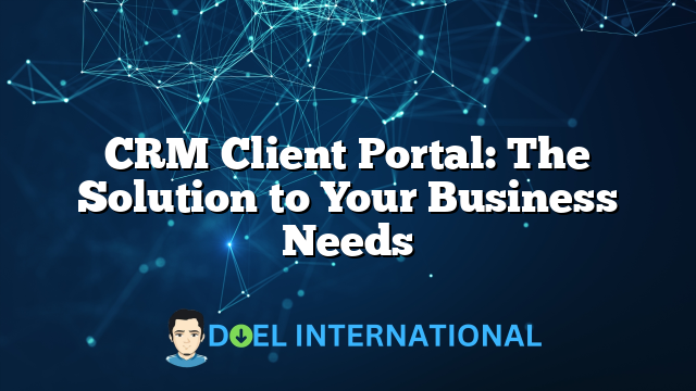 CRM Client Portal: The Solution to Your Business Needs