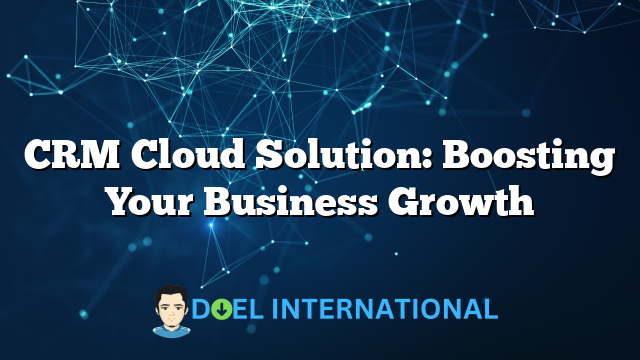 CRM Cloud Solution: Boosting Your Business Growth