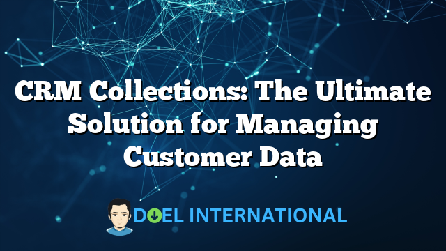 CRM Collections: The Ultimate Solution for Managing Customer Data