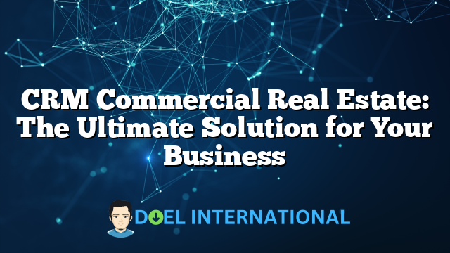 CRM Commercial Real Estate: The Ultimate Solution for Your Business