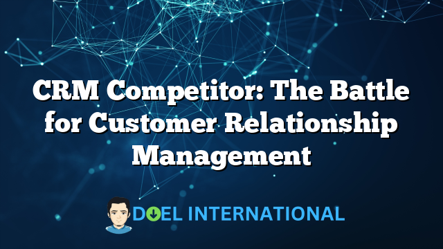 CRM Competitor: The Battle for Customer Relationship Management