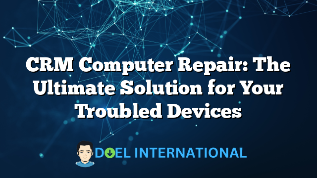 CRM Computer Repair: The Ultimate Solution for Your Troubled Devices