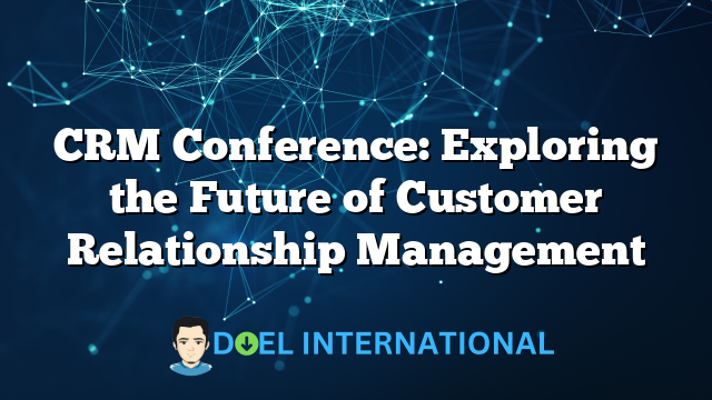 CRM Conference: Exploring the Future of Customer Relationship Management