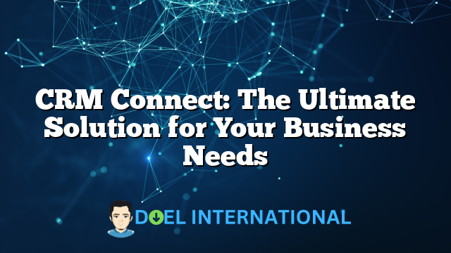 CRM Connect: The Ultimate Solution for Your Business Needs