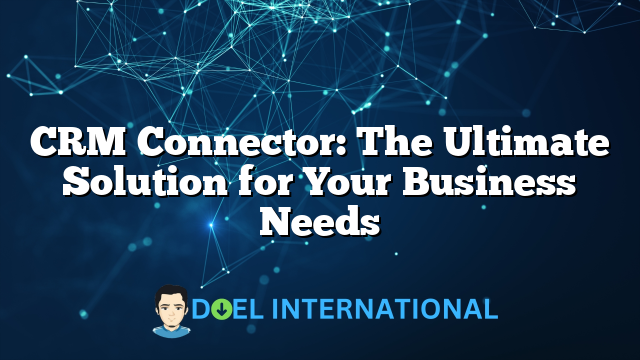 CRM Connector: The Ultimate Solution for Your Business Needs