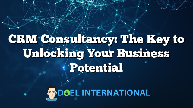 CRM Consultancy: The Key to Unlocking Your Business Potential