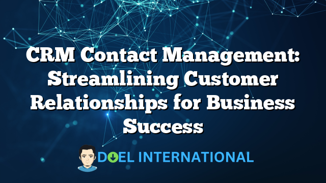 CRM Contact Management: Streamlining Customer Relationships for Business Success