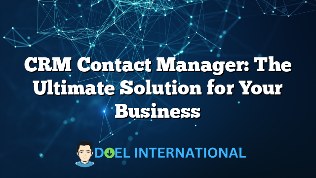 CRM Contact Manager: The Ultimate Solution for Your Business