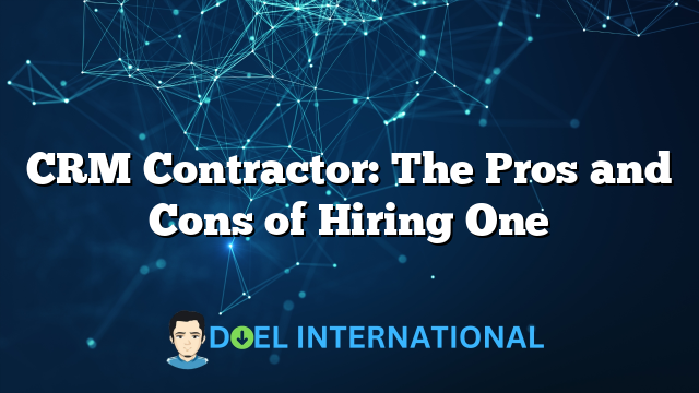 CRM Contractor: The Pros and Cons of Hiring One