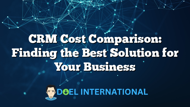 CRM Cost Comparison: Finding the Best Solution for Your Business