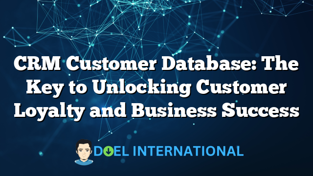 CRM Customer Database: The Key to Unlocking Customer Loyalty and Business Success