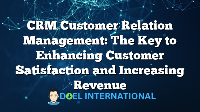 CRM Customer Relation Management: The Key to Enhancing Customer Satisfaction and Increasing Revenue