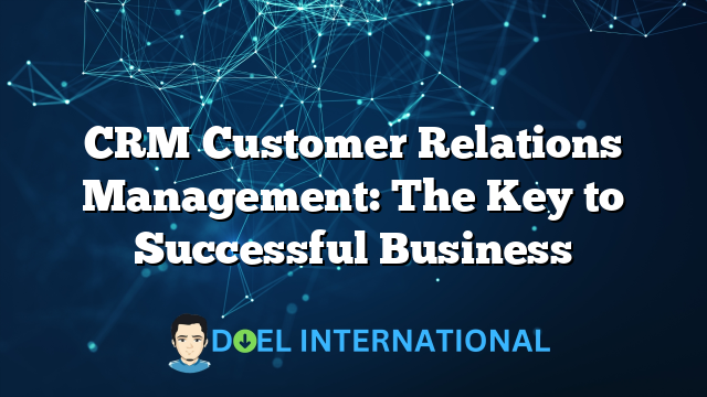 CRM Customer Relations Management: The Key to Successful Business