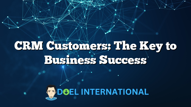 CRM Customers: The Key to Business Success