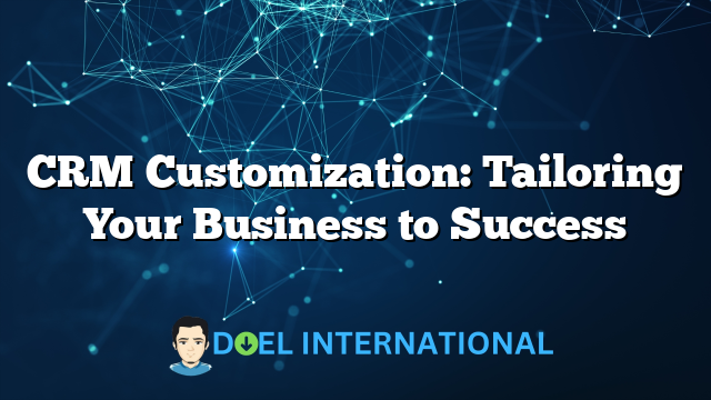 CRM Customization: Tailoring Your Business to Success