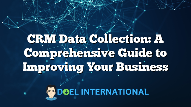 CRM Data Collection: A Comprehensive Guide to Improving Your Business