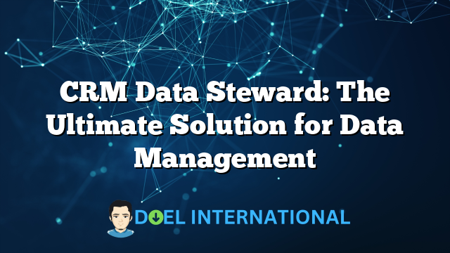 CRM Data Steward: The Ultimate Solution for Data Management