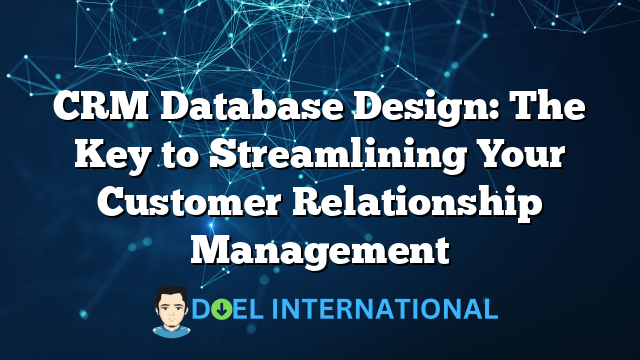 CRM Database Design: The Key to Streamlining Your Customer Relationship Management