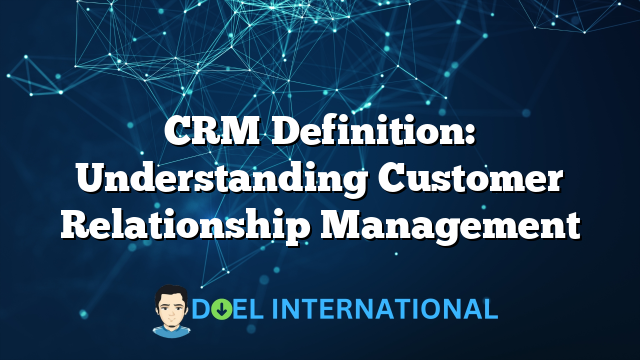 CRM Definition: Understanding Customer Relationship Management