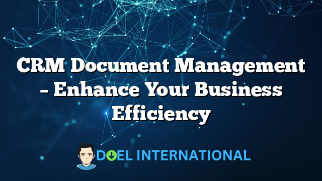 CRM Document Management – Enhance Your Business Efficiency