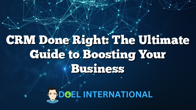 CRM Done Right: The Ultimate Guide to Boosting Your Business