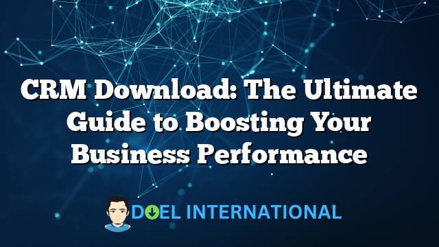 CRM Download: The Ultimate Guide to Boosting Your Business Performance