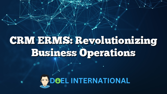 CRM ERMS: Revolutionizing Business Operations