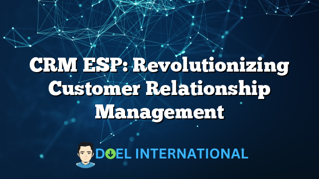 CRM ESP: Revolutionizing Customer Relationship Management