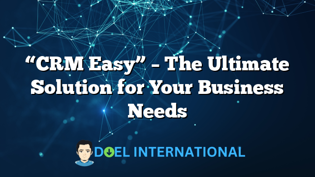 “CRM Easy” – The Ultimate Solution for Your Business Needs