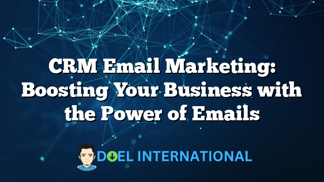 CRM Email Marketing: Boosting Your Business with the Power of Emails