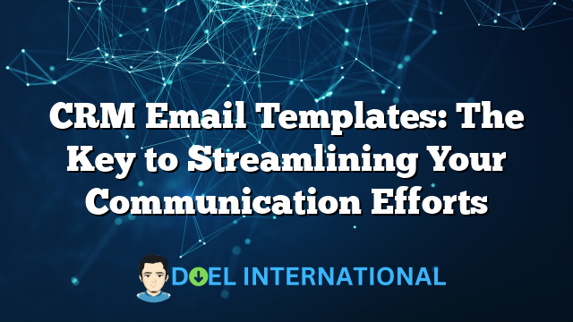 CRM Email Templates: The Key to Streamlining Your Communication Efforts