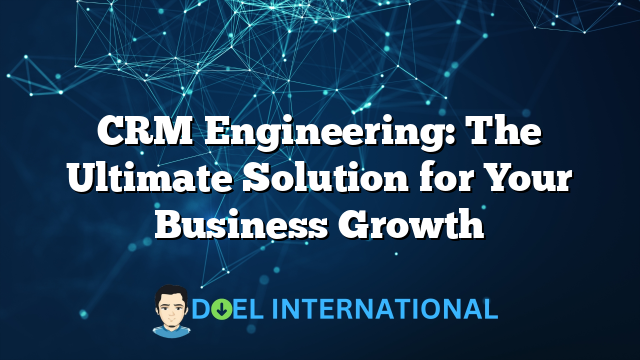 CRM Engineering: The Ultimate Solution for Your Business Growth